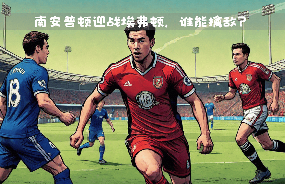 南安普顿新援即将登场,迎战埃弗顿 南安普顿新援即将登场,迎战埃弗顿